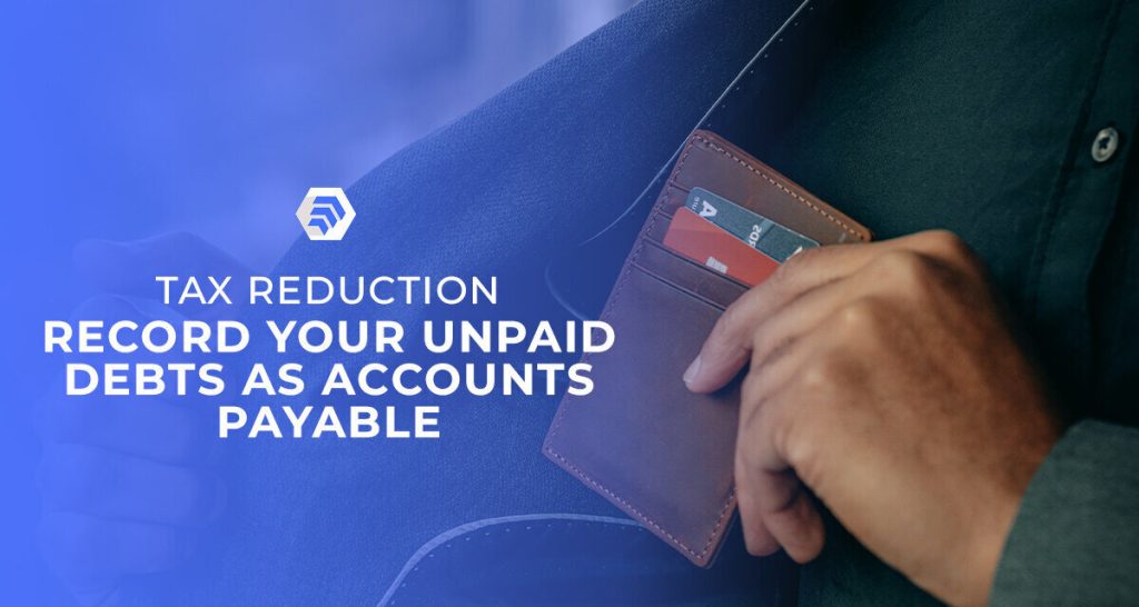 Tax Reduction: Record Your Unpaid Debts as Accounts Payable